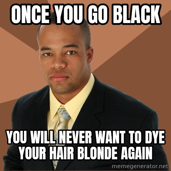 Successful Black Man meme: Once you go black / You will never want to dye your hair blonde again