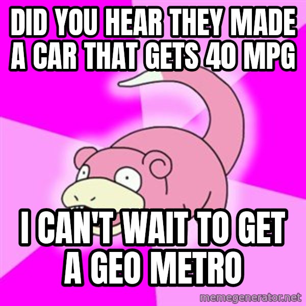 Slowpoke meme: Did you hear they made a car that gets 40 mpg / I can't wait to get a geo metro
