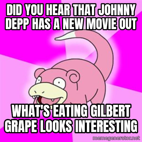 Slowpoke meme: Did you hear that johnny depp has a new movie out / what's eating gilbert grape looks interesting