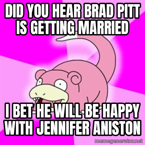 Slowpoke meme: Did you hear Brad Pitt is getting married / I bet he will be happy with jennifer aniston