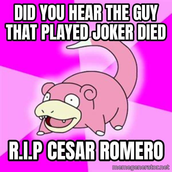 Slowpoke meme: Did you hear the guy that played Joker died / R.I.P Cesar Romero