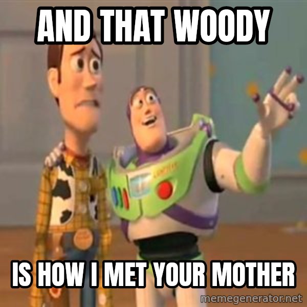 X, X Everywhere  meme: and that woody / is how I met your mother