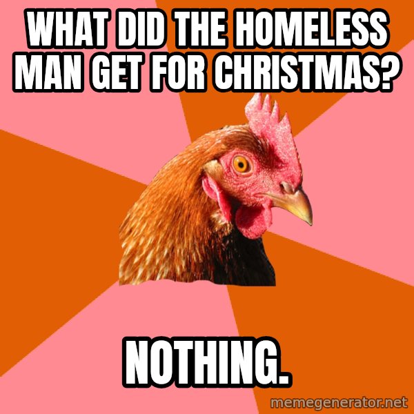 Anti Joke Chicken meme: What﻿ did the homeless man get for christmas? / Nothing.