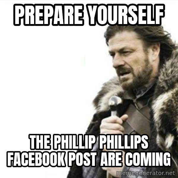 Prepare yourself meme: Prepare yourself / the phillip phillips facebook post are coming
