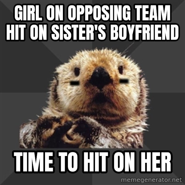 Roller Derby Otter meme: Girl on opposing team hit on sister's boyfriend / time to hit on her