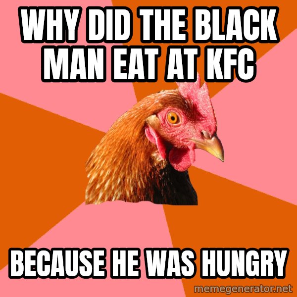 Anti Joke Chicken meme: Why did the black man eat at kfc / Because he was hungry