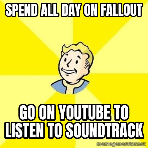 Fallout 3 meme: Spend all day on fallout / go on youtube to listen to soundtrack
