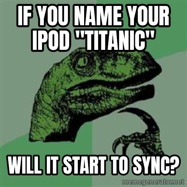 Philosoraptor meme: If you name your iPod "Titanic" / will it start to sync?
