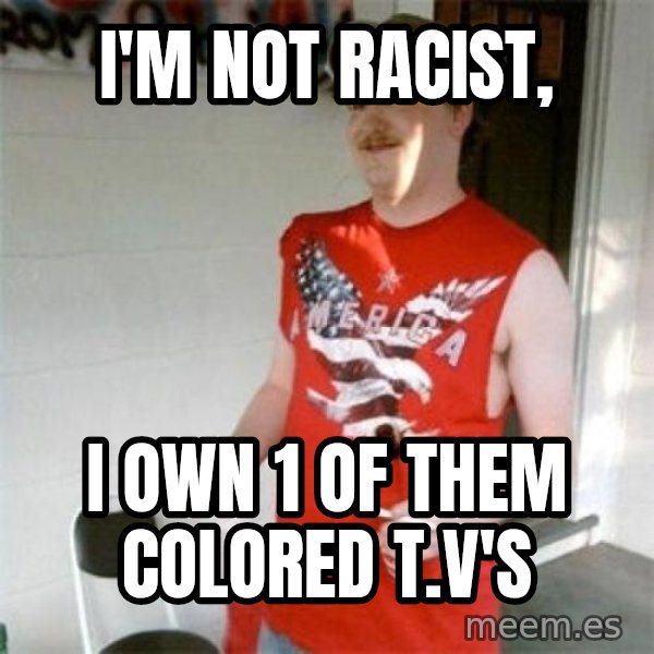 Redneck Randal meme: I'm not racist, / I own 1 of them colored t.v's