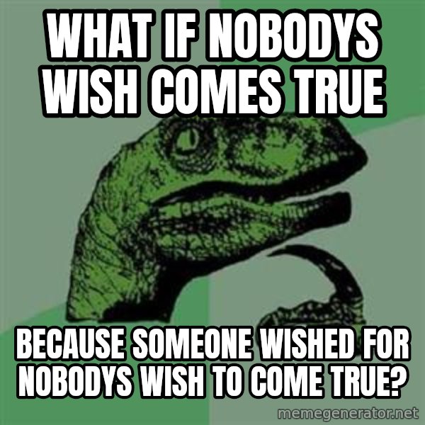 Philosoraptor meme: What if nobodys wish comes true / because someone wished for nobodys wish to come true?