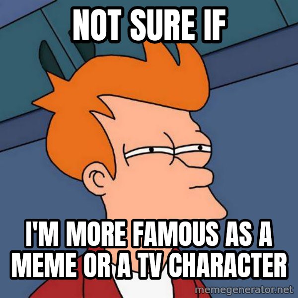 Futurama Fry meme: not sure if / I'm more famous as a meme or a tv Character