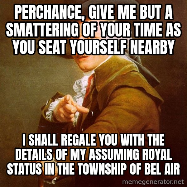 Joseph Ducreux meme: Perchance, give me but a smattering of your time as you seat yourself nearby / I shall regale you with the details of my assuming royal status in the township of bel air