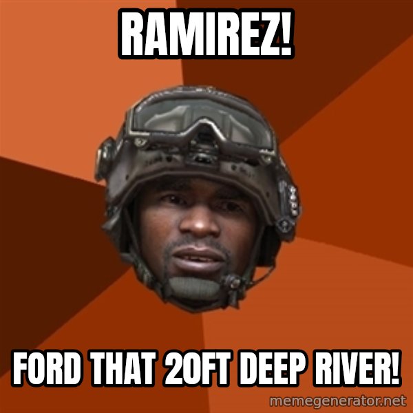 Sgt. Foley meme: RAMIREZ! / ford that 20ft deep river!