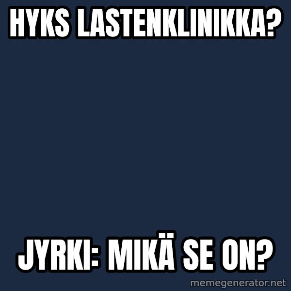 Katainen Perkele meme: HYKS      Lastenklinikka? / Jyrki:  Mikä  se on?