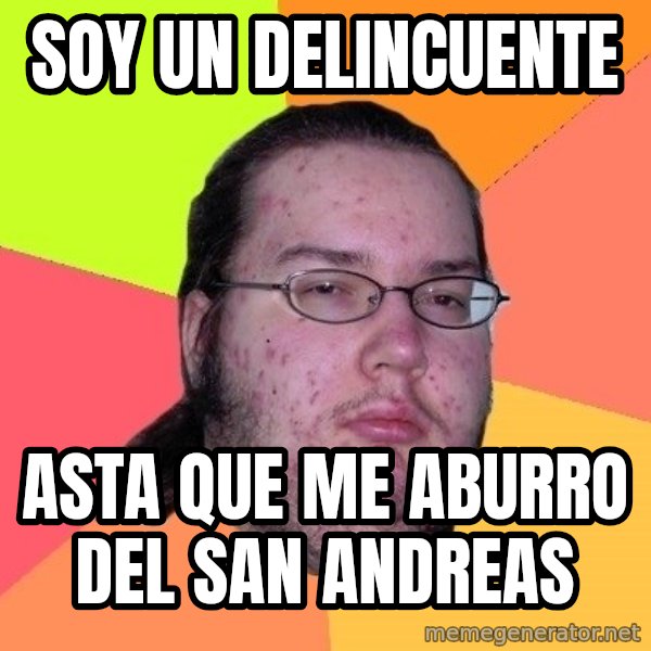 gordo granudo meme: soy un delincuente / asta que me aburro del san andreas
