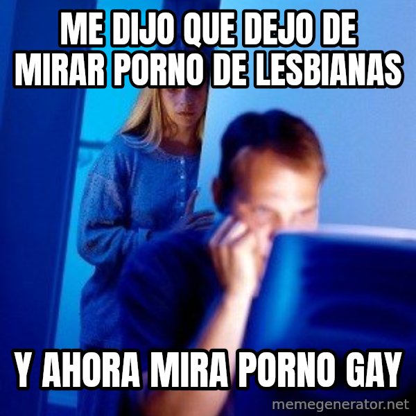 Internet Husband meme: ME DIJO QUE DEJO DE MIRAR PORNO de lesbianas / y ahora mira porno gay
