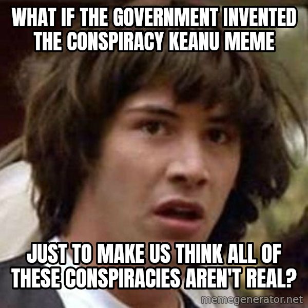 Conspiracy Keanu meme: what if the government invented the Conspiracy keanu meme / just to make us think  all of these Conspiracies aren't real?