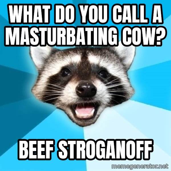 Lame Pun Coon meme: what do you call a masturbating cow? / beef stroganoff