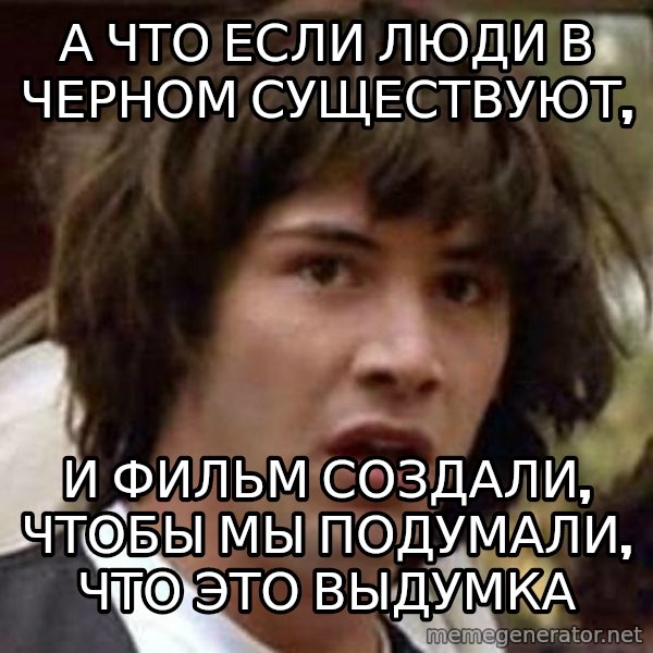Conspiracy Keanu meme: а что если люди в черном существуют, / и фильм создали, чтобы мы подумали, что это выдумка