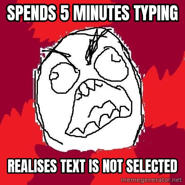 Rage FU meme: spends 5 minutes typing / realises text is not selected
