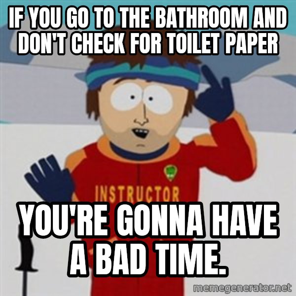 SouthPark Bad Time meme meme: if you go to the bathroom and don't check for toilet paper / You're gonna have a bad time.
