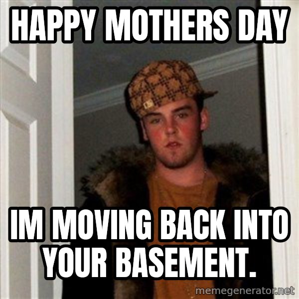 Scumbag Steve meme: happy mothers day / IM moving back into your basement.