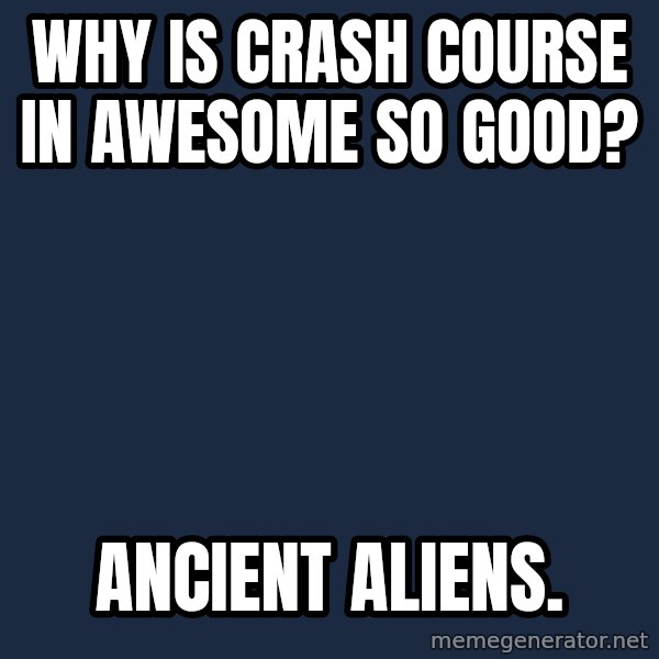 Ancient Aliens meme: Why is Crash Course in awesome so good? / Ancient aliens.