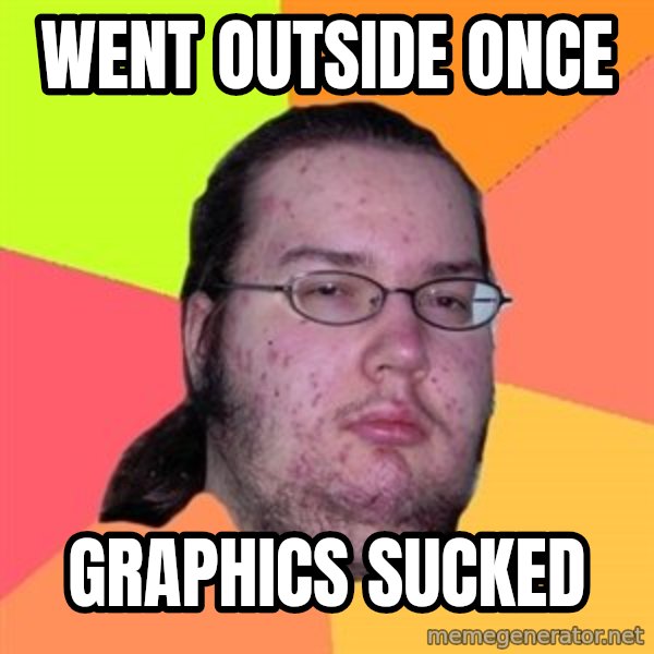 Butthurt Dweller meme: went outside once / graphics sucked