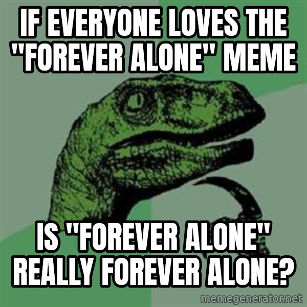 Philosoraptor meme: If everyone loves the "forever alone" meme / is "forever alone" really forever alone?