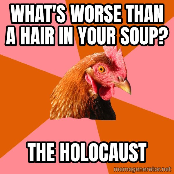 Anti Joke Chicken meme: What's worse than a hair in your soup? / the holocaust