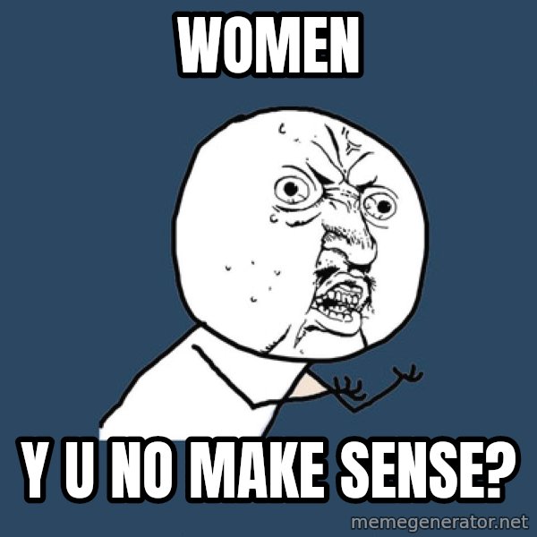 Y U No meme: WOMEN / Y U NO MAKE SENSE?