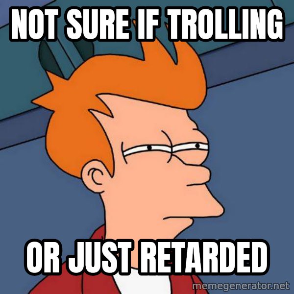 Futurama Fry meme: Not sure if trolling / or just retarded