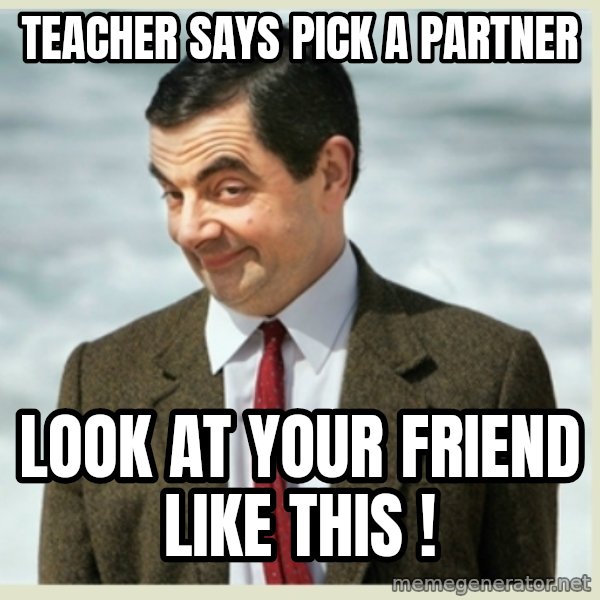 MR bean meme: teacher says pick a partner / look at your friend like this !