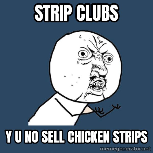 Y U No meme: strip clubs / y u no sell chicken strips