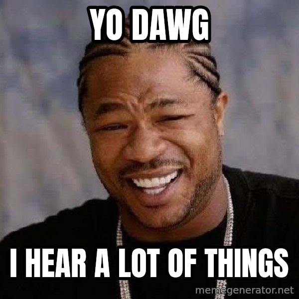 Yo Dawg meme: yo dawg / i hear a lot of things