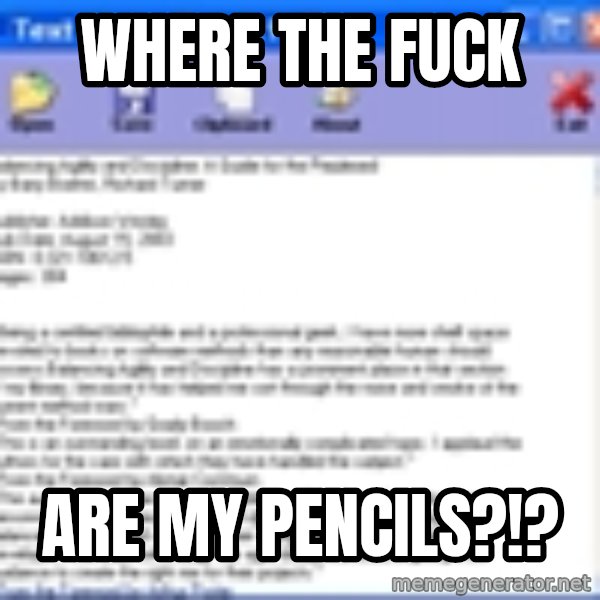 Text meme: WHere the fuck / Are my Pencils?!?