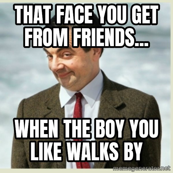 MR bean meme: that face you get from friends... / when the boy you like walks by