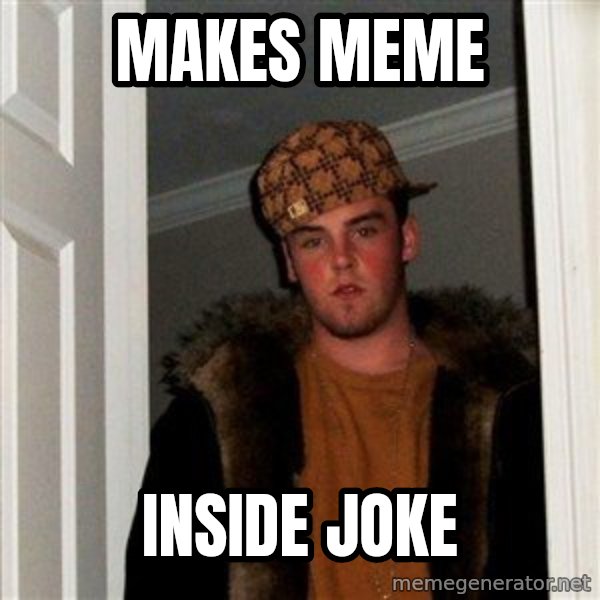 Scumbag Steve meme: makes meme / inside joke