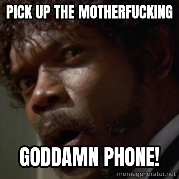 Angry Samuel L Jackson meme: PICK UP THE MOTHERFUCKING / GODDAMN PHONE!