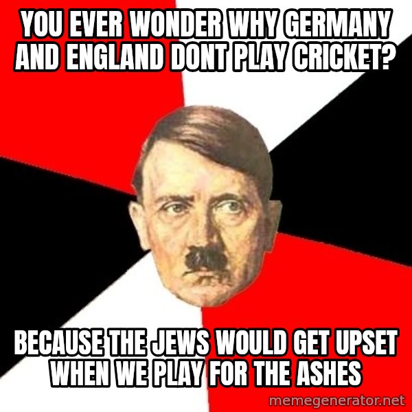 Advice Hitler meme: you ever wonder why germany and england dont play cricket? / because the jews would get upset when we play for the ashes