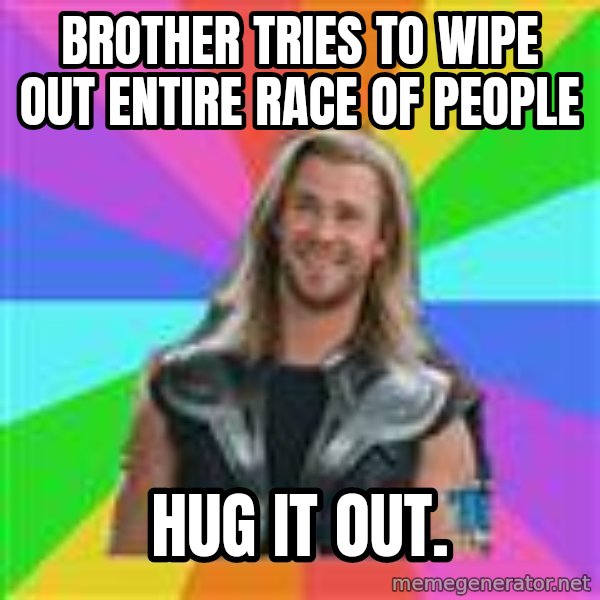 Overly Accepting Thor meme: brother tries to wipe out entire race of people / hug it out.