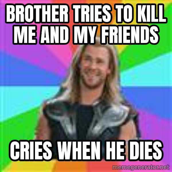 Overly Accepting Thor meme: brother tries to kill me and my friends / cries when he dies