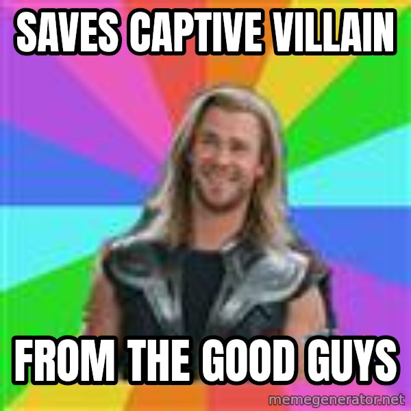 Overly Accepting Thor meme: Saves captive villain / from the good guys