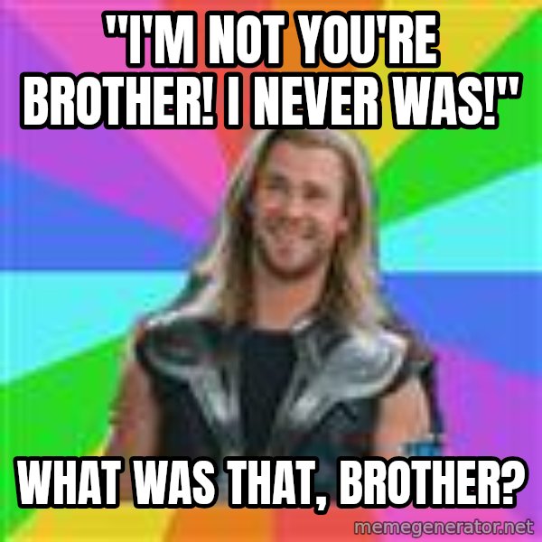 Overly Accepting Thor meme: "I'm not you're brother! I never was!" / what was that, brother?