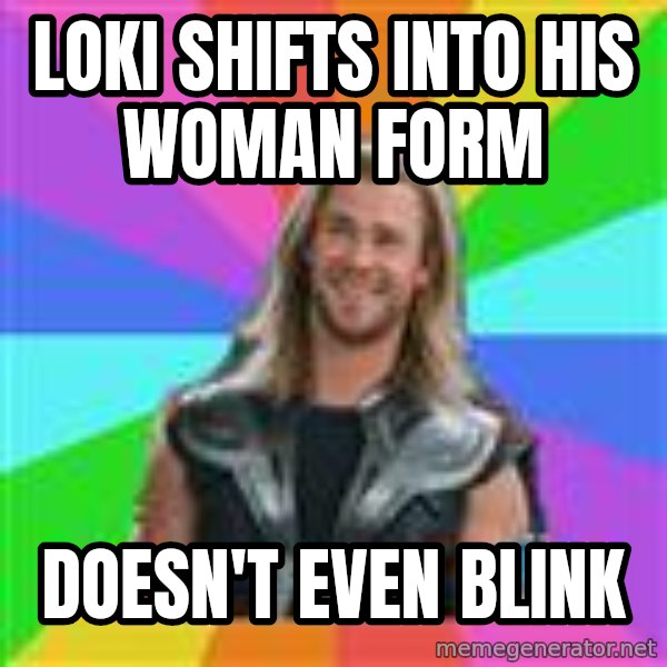 Overly Accepting Thor meme: loki shifts into his woman form / doesn't even blink