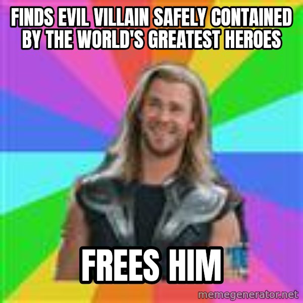 Overly Accepting Thor meme: Finds evil villain safely contained by the world's greatest heroes / Frees him