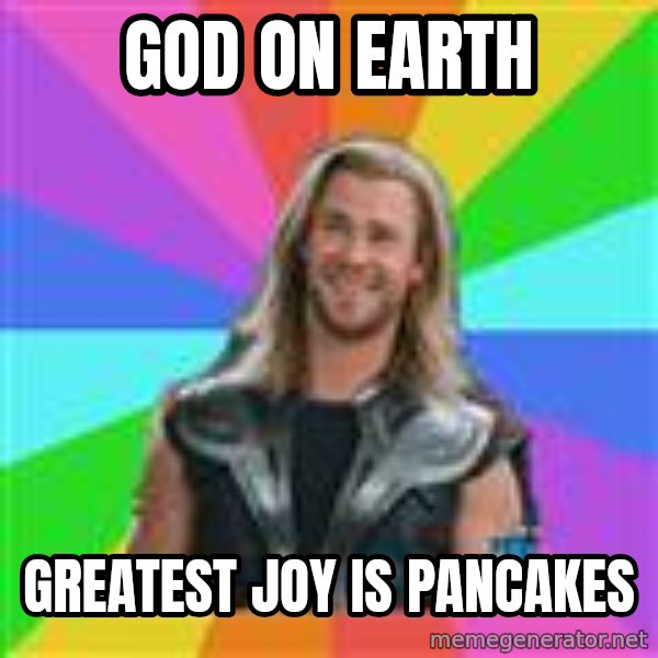 Overly Accepting Thor meme: god on earth / greatest joy is pancakes