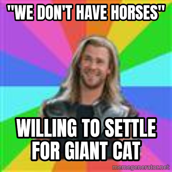 Overly Accepting Thor meme: "We don't have horses" / willing to settle for giant cat