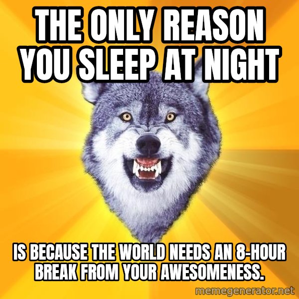 Courage Wolf meme: The Only reason you sleep at night / is because the world needs an 8-hour break from your awesomeness.