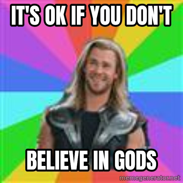 Overly Accepting Thor meme: It's ok if you don't / believe in gods